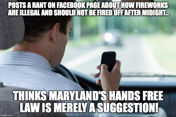 hand free laws | POSTS A RANT ON FACEBOOK PAGE ABOUT HOW FIREWORKS ARE ILLEGAL AND SHOULD NOT BE FIRED OFF AFTER MIDIGHT... THINKS MARYLAND'S HANDS FREE LAW IS MERELY A SUGGESTION! | image tagged in text,memes,illegal,texting and driving | made w/ Imgflip meme maker