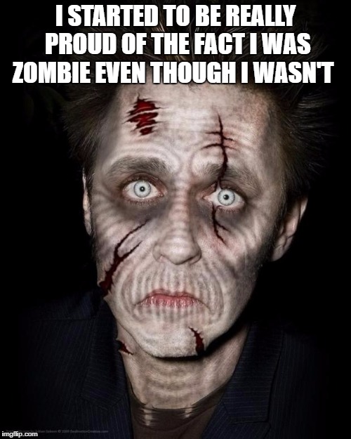 zombies be like | I STARTED TO BE REALLY PROUD OF THE FACT I WAS ZOMBIE EVEN THOUGH I WASN'T | image tagged in zombies be like | made w/ Imgflip meme maker