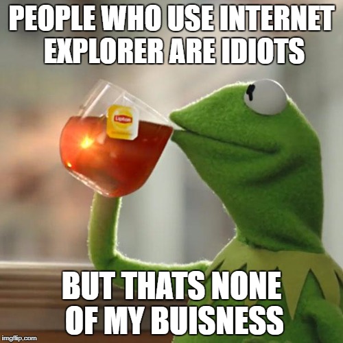 But That's None Of My Business Meme | PEOPLE WHO USE INTERNET EXPLORER ARE IDIOTS; BUT THATS NONE OF MY BUISNESS | image tagged in memes,but thats none of my business,kermit the frog | made w/ Imgflip meme maker