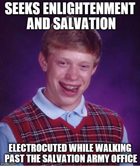 Bad Luck Brian Meme | SEEKS ENLIGHTENMENT AND SALVATION; ELECTROCUTED WHILE WALKING PAST THE SALVATION ARMY OFFICE | image tagged in memes,bad luck brian | made w/ Imgflip meme maker