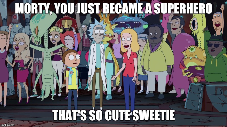 Beth thinks that Morty as a superhero is cute | MORTY, YOU JUST BECAME A SUPERHERO; THAT'S SO CUTE SWEETIE | image tagged in rick and morty,superheroes,superhero,superheros,superhero week | made w/ Imgflip meme maker