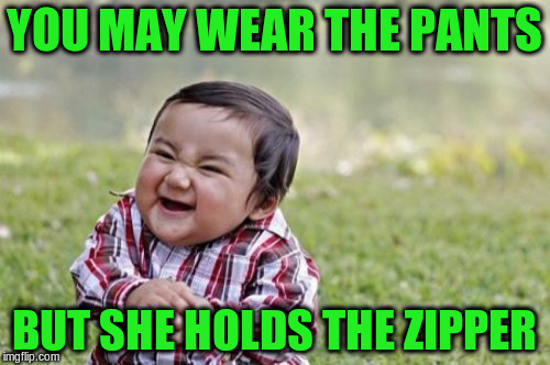 Evil Toddler Meme | YOU MAY WEAR THE PANTS BUT SHE HOLDS THE ZIPPER | image tagged in memes,evil toddler | made w/ Imgflip meme maker