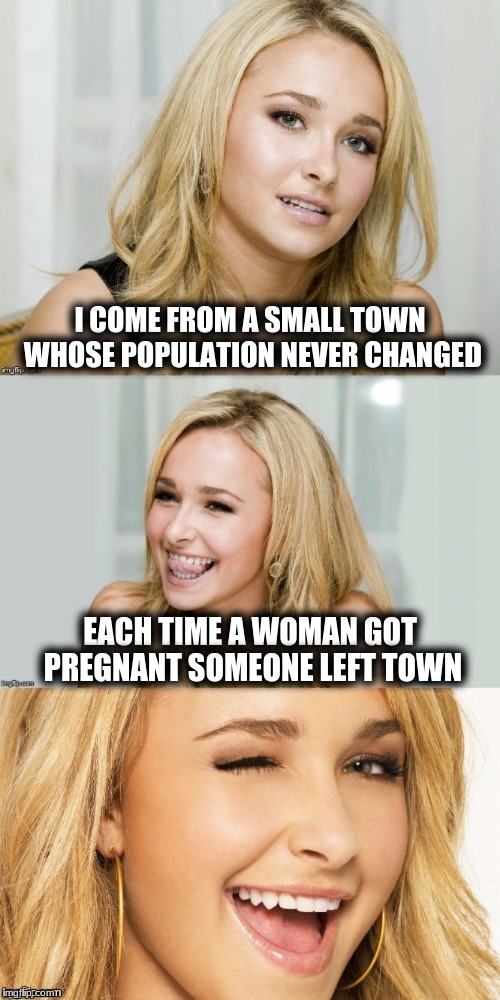 Bad Pun Hayden Panettiere |  I COME FROM A SMALL TOWN WHOSE POPULATION NEVER CHANGED; EACH TIME A WOMAN GOT PREGNANT SOMEONE LEFT TOWN | image tagged in bad pun hayden panettiere | made w/ Imgflip meme maker