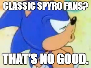 Skylanders Week (A Benjamin Tanner event) | CLASSIC SPYRO FANS? THAT'S NO GOOD. | image tagged in sonic that's no good | made w/ Imgflip meme maker
