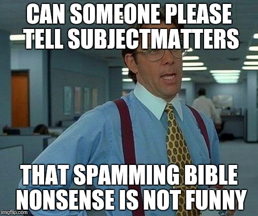 That Would Be Great | CAN SOMEONE PLEASE TELL SUBJECTMATTERS; THAT SPAMMING BIBLE NONSENSE IS NOT FUNNY | image tagged in memes,that would be great | made w/ Imgflip meme maker