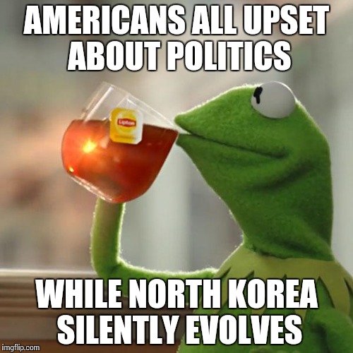 But That's None Of My Business Meme | AMERICANS ALL UPSET ABOUT POLITICS; WHILE NORTH KOREA SILENTLY EVOLVES | image tagged in memes,but thats none of my business,kermit the frog | made w/ Imgflip meme maker