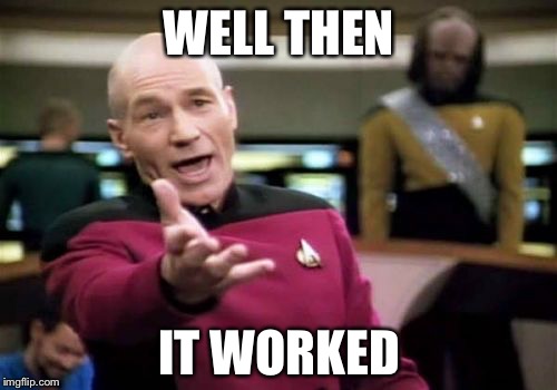 Picard Wtf Meme | WELL THEN IT WORKED | image tagged in memes,picard wtf | made w/ Imgflip meme maker
