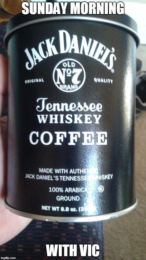 Vic's Coffee | SUNDAY MORNING; WITH VIC | image tagged in jack daniels | made w/ Imgflip meme maker