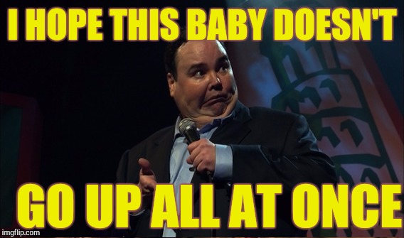 I HOPE THIS BABY DOESN'T GO UP ALL AT ONCE | made w/ Imgflip meme maker