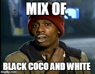 Y'all Got Any More Of That Meme | MIX OF; BLACK COCO AND WHITE | image tagged in memes,yall got any more of | made w/ Imgflip meme maker