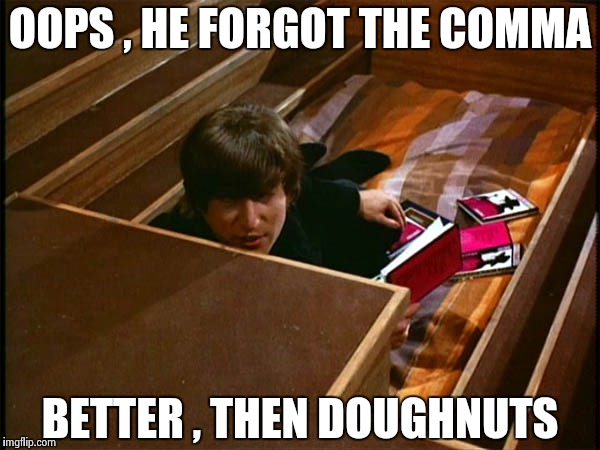 John in his pit | OOPS , HE FORGOT THE COMMA BETTER , THEN DOUGHNUTS | image tagged in john in his pit | made w/ Imgflip meme maker