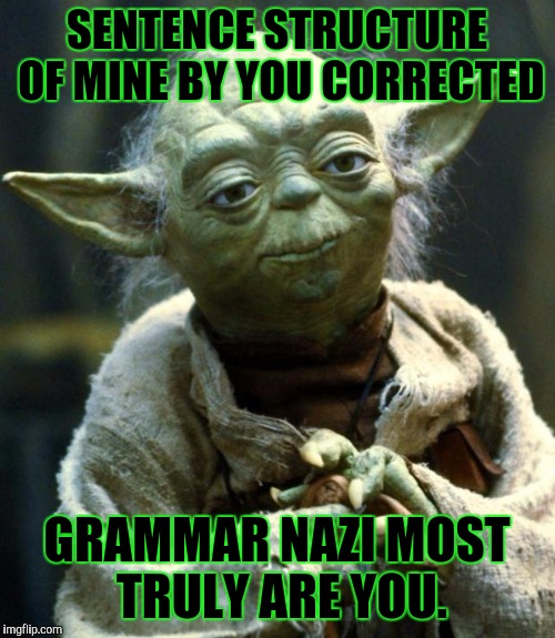 LEAVE...BRITNEY...I MEAN YODA...ALOOOOONE!!! :D | SENTENCE STRUCTURE OF MINE BY YOU CORRECTED; GRAMMAR NAZI MOST TRULY ARE YOU. | image tagged in funny,star wars yoda,trolls,grammar nazi,memes,humor | made w/ Imgflip meme maker