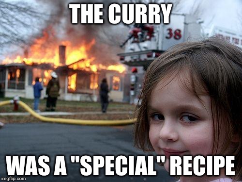 Disaster Girl | THE CURRY; WAS A "SPECIAL" RECIPE | image tagged in memes,disaster girl | made w/ Imgflip meme maker