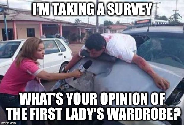 How desperate is the Mainstream Media? | I'M TAKING A SURVEY; WHAT'S YOUR OPINION OF THE FIRST LADY'S WARDROBE? | image tagged in reportera/ accidente,mainstream media,cnn,melania,first lady,hurricane harvey | made w/ Imgflip meme maker