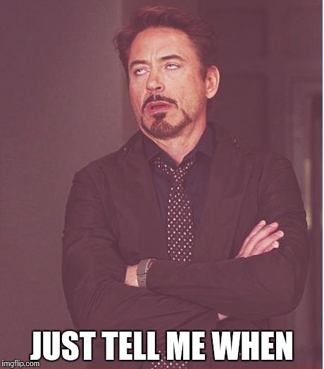 Face You Make Robert Downey Jr Meme | JUST TELL ME WHEN | image tagged in memes,face you make robert downey jr | made w/ Imgflip meme maker