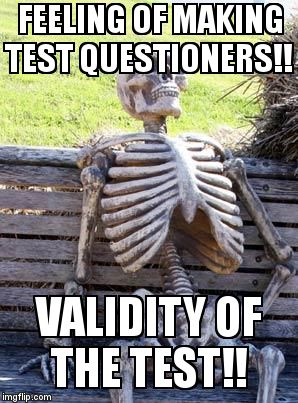 Waiting Skeleton | FEELING OF MAKING TEST QUESTIONERS!! VALIDITY OF THE TEST!! | image tagged in memes,waiting skeleton | made w/ Imgflip meme maker