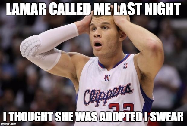 Blake Griffin confused | LAMAR CALLED ME LAST NIGHT; I THOUGHT SHE WAS ADOPTED I SWEAR | image tagged in blake griffin confused | made w/ Imgflip meme maker