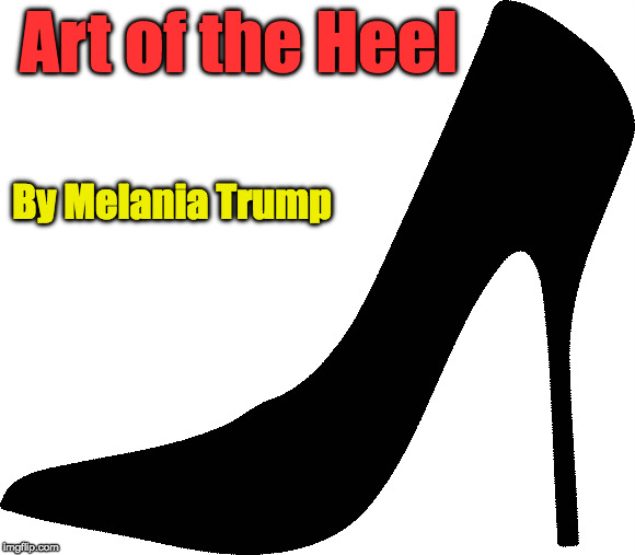 Art of the Heel by Melania Trump | Art of the Heel; By Melania Trump | image tagged in melania trump,stiletto heels,spike heels,high heels,pumps,book | made w/ Imgflip meme maker