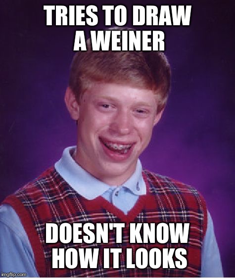 Bad Luck Brian | TRIES TO DRAW A WEINER; DOESN'T KNOW HOW IT LOOKS | image tagged in memes,bad luck brian | made w/ Imgflip meme maker