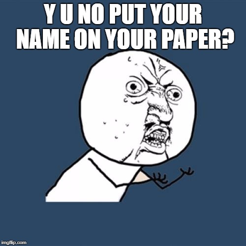 Y U No | Y U NO PUT YOUR NAME ON YOUR PAPER? | image tagged in memes,y u no | made w/ Imgflip meme maker