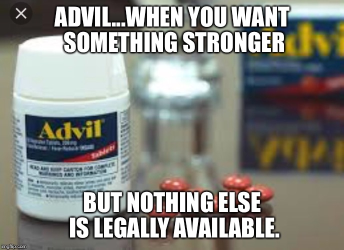 Advil | ADVIL...WHEN YOU WANT SOMETHING STRONGER; BUT NOTHING ELSE IS LEGALLY AVAILABLE. | image tagged in advil,drugs | made w/ Imgflip meme maker