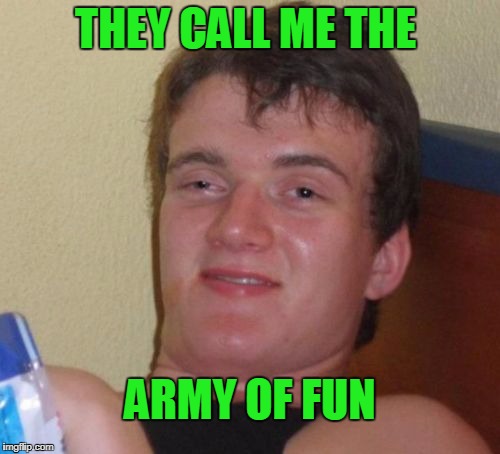 Not sure who "they" are. | THEY CALL ME THE; ARMY OF FUN | image tagged in memes,10 guy | made w/ Imgflip meme maker