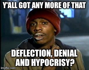 Y'all Got Any More Of That Meme | Y'ALL GOT ANY MORE OF THAT DEFLECTION, DENIAL AND HYPOCRISY? | image tagged in memes,yall got any more of | made w/ Imgflip meme maker