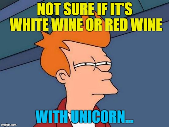 I'm asking for a friend... :) | NOT SURE IF IT'S WHITE WINE OR RED WINE; WITH UNICORN... | image tagged in memes,futurama fry,unicorn,food,cooking,wine | made w/ Imgflip meme maker