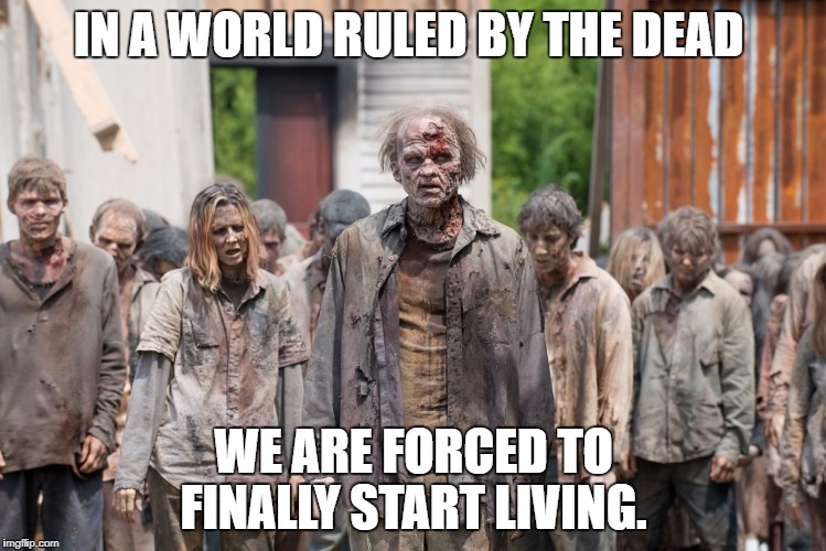 Zombies | IN A WORLD RULED BY THE DEAD; WE ARE FORCED TO FINALLY START LIVING. | image tagged in zombies | made w/ Imgflip meme maker