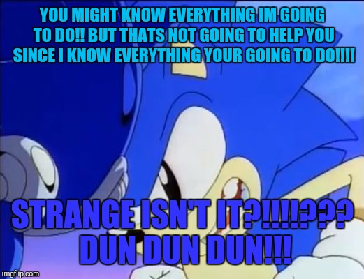 Strange, Isn't It? Sonic | YOU MIGHT KNOW EVERYTHING IM GOING TO DO!! BUT THATS NOT GOING TO HELP YOU SINCE I KNOW EVERYTHING YOUR GOING TO DO!!!! STRANGE ISN'T IT?!!!!??? DUN DUN DUN!!! | image tagged in strange isn't it? sonic | made w/ Imgflip meme maker