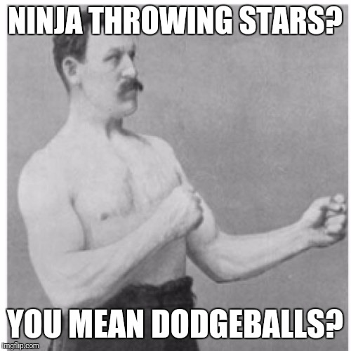 I am a blade of grass, hidden in plain sight | NINJA THROWING STARS? YOU MEAN DODGEBALLS? | image tagged in memes,overly manly man | made w/ Imgflip meme maker