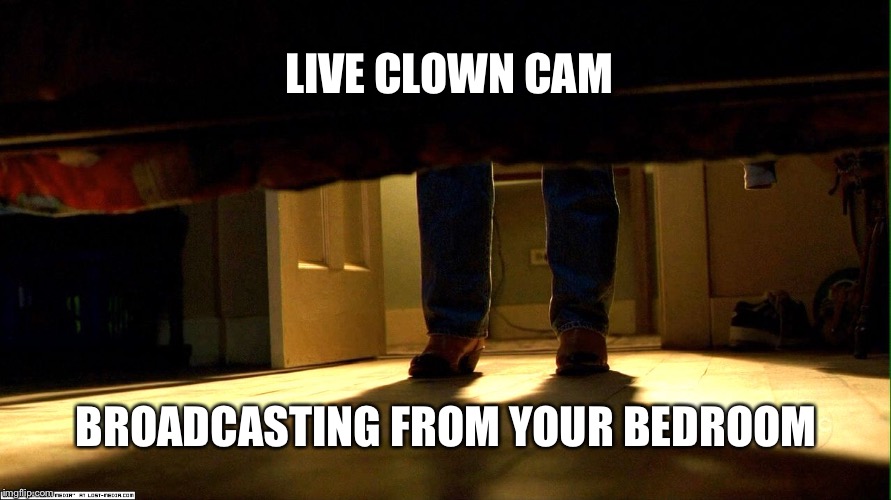 Clown cam | LIVE CLOWN CAM; BROADCASTING FROM YOUR BEDROOM | image tagged in clown cam | made w/ Imgflip meme maker
