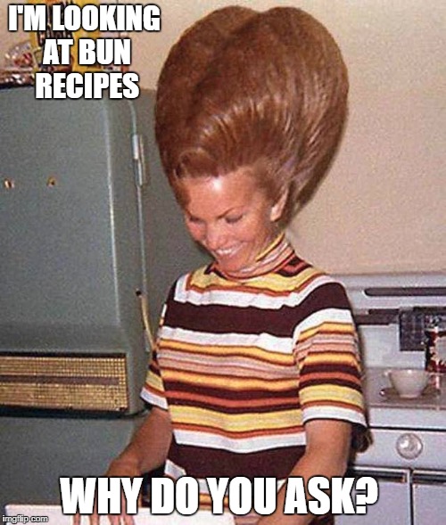 TAKE ONE TEASING BRUSH, SLOWLY SPRAY ON 15 CANS OF AQUA NET, AND VOILA! | I'M LOOKING AT BUN RECIPES; WHY DO YOU ASK? | image tagged in big hair | made w/ Imgflip meme maker