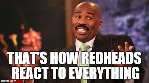 Steve Harvey Meme | THAT'S HOW REDHEADS REACT TO EVERYTHING | image tagged in memes,steve harvey | made w/ Imgflip meme maker