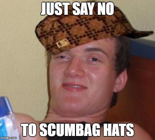 10 Guy Meme | JUST SAY NO; TO SCUMBAG HATS | image tagged in memes,10 guy,scumbag | made w/ Imgflip meme maker