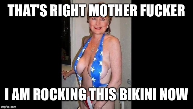 THAT'S RIGHT MOTHER F**KER I AM ROCKING THIS BIKINI NOW | made w/ Imgflip meme maker