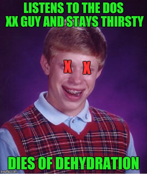 Bad Luck Brian Meme | LISTENS TO THE DOS XX GUY AND STAYS THIRSTY; X; X; DIES OF DEHYDRATION | image tagged in memes,bad luck brian | made w/ Imgflip meme maker