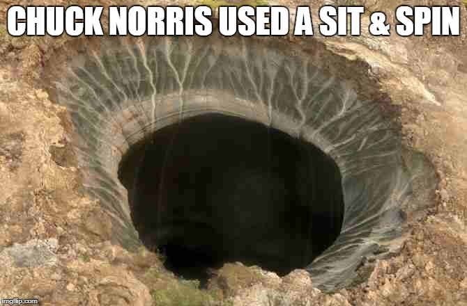 Chuck Norris sit & spin | CHUCK NORRIS USED A SIT & SPIN | image tagged in sink hole,chuck norris,memes | made w/ Imgflip meme maker