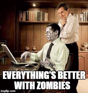 Zombie in a suit | EVERYTHING'S BETTER WITH ZOMBIES | image tagged in zombie in a suit | made w/ Imgflip meme maker