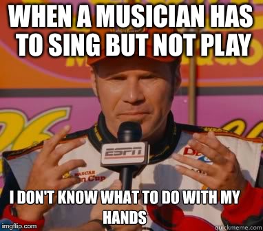 I don't know what to do with my hands | WHEN A MUSICIAN HAS TO SING BUT NOT PLAY | image tagged in i don't know what to do with my hands | made w/ Imgflip meme maker