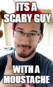 sooo scarry O: | ITS A SCARY GUY; WITH A MOUSTACHE | image tagged in markiplier | made w/ Imgflip meme maker