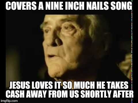COVERS A NINE INCH NAILS SONG JESUS LOVES IT SO MUCH HE TAKES CASH AWAY FROM US SHORTLY AFTER | made w/ Imgflip meme maker
