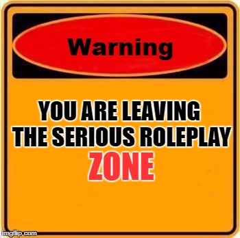 Warning Sign Meme | YOU ARE LEAVING THE SERIOUS ROLEPLAY; ZONE | image tagged in memes,warning sign | made w/ Imgflip meme maker