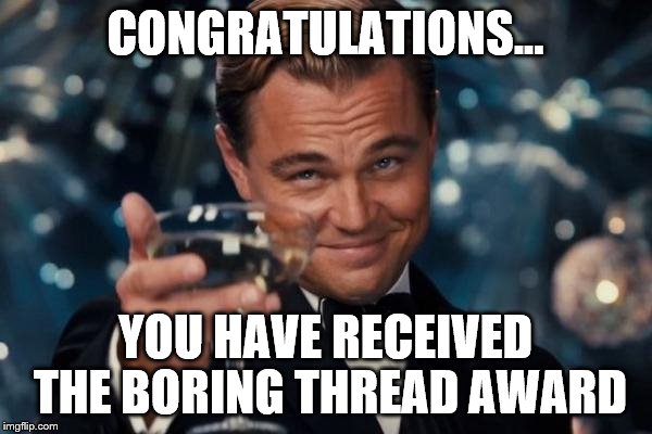 Leonardo Dicaprio Cheers Meme | CONGRATULATIONS... YOU HAVE RECEIVED THE BORING THREAD AWARD | image tagged in memes,leonardo dicaprio cheers | made w/ Imgflip meme maker