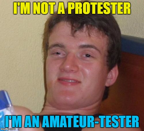 He hopes to turn pro in the new year... :) | I'M NOT A PROTESTER; I'M AN AMATEUR-TESTER | image tagged in memes,10 guy,protesting,pro,amateur | made w/ Imgflip meme maker
