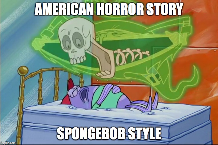 Spongebob Style | AMERICAN HORROR STORY; SPONGEBOB STYLE | image tagged in humor,parody | made w/ Imgflip meme maker