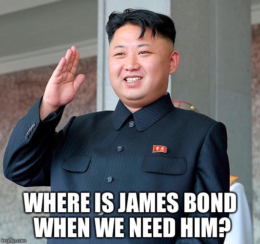 Kim jong un | WHERE IS JAMES BOND WHEN WE NEED HIM? | image tagged in kim jong un | made w/ Imgflip meme maker