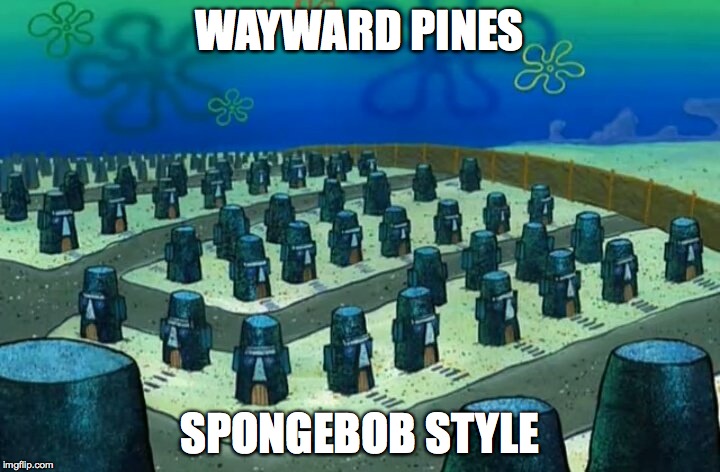 Spongebob Style  | WAYWARD PINES; SPONGEBOB STYLE | image tagged in humor,parody | made w/ Imgflip meme maker