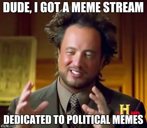 Ancient Aliens Meme | DUDE, I GOT A MEME STREAM DEDICATED TO POLITICAL MEMES | image tagged in memes,ancient aliens | made w/ Imgflip meme maker