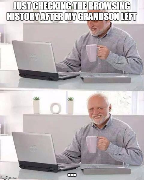 Hide the Pain Harold Meme | JUST CHECKING THE BROWSING HISTORY AFTER MY GRANDSON LEFT; ... | image tagged in memes,hide the pain harold | made w/ Imgflip meme maker